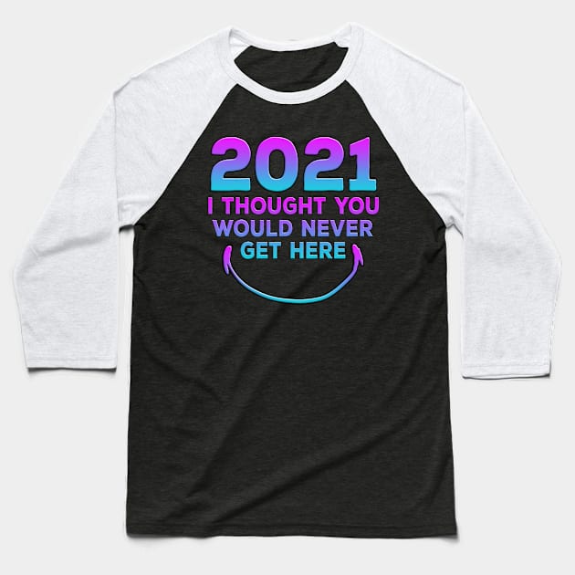 2021 I Thought You Would Never Get Here Smile Baseball T-Shirt by Shawnsonart